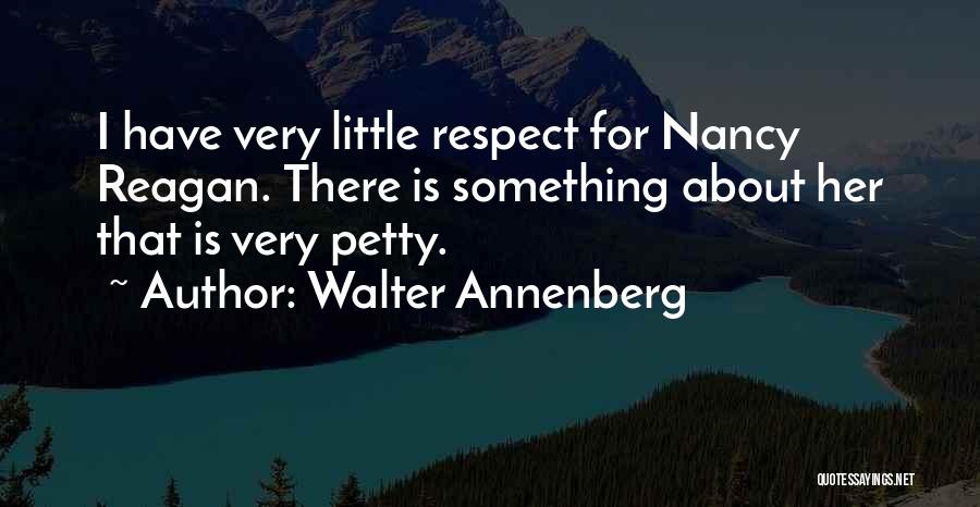 Walter Annenberg Quotes: I Have Very Little Respect For Nancy Reagan. There Is Something About Her That Is Very Petty.