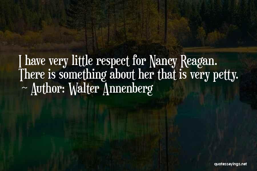 Walter Annenberg Quotes: I Have Very Little Respect For Nancy Reagan. There Is Something About Her That Is Very Petty.