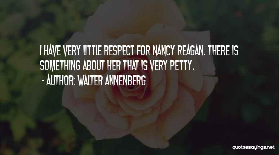 Walter Annenberg Quotes: I Have Very Little Respect For Nancy Reagan. There Is Something About Her That Is Very Petty.