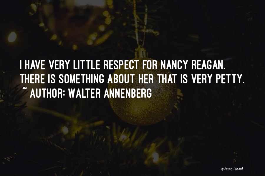 Walter Annenberg Quotes: I Have Very Little Respect For Nancy Reagan. There Is Something About Her That Is Very Petty.