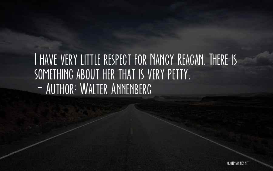 Walter Annenberg Quotes: I Have Very Little Respect For Nancy Reagan. There Is Something About Her That Is Very Petty.