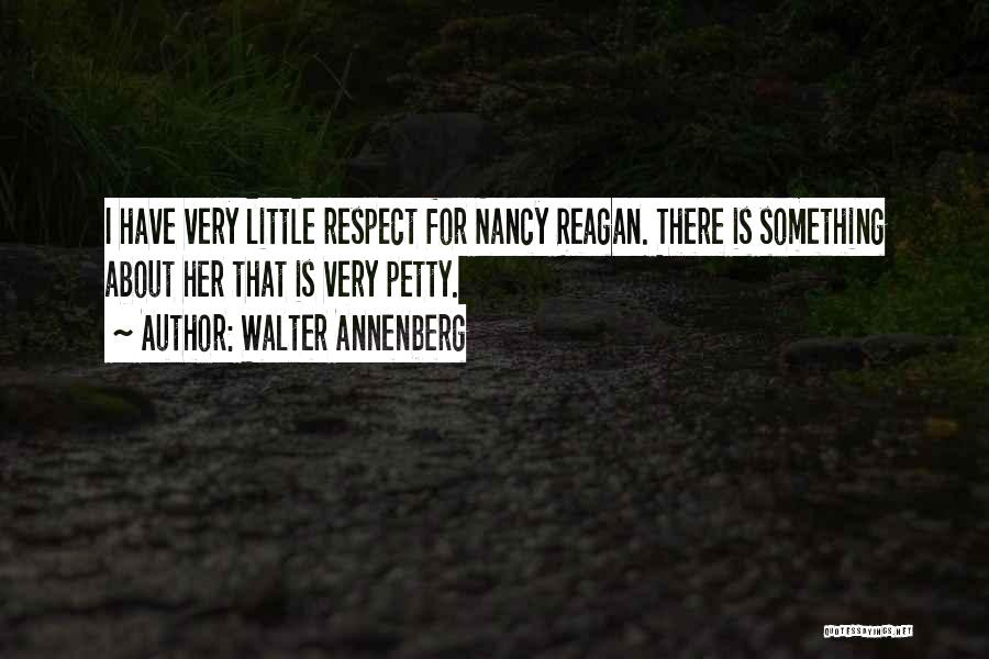 Walter Annenberg Quotes: I Have Very Little Respect For Nancy Reagan. There Is Something About Her That Is Very Petty.