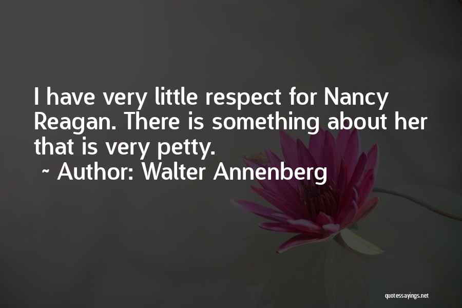 Walter Annenberg Quotes: I Have Very Little Respect For Nancy Reagan. There Is Something About Her That Is Very Petty.