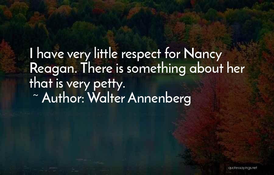 Walter Annenberg Quotes: I Have Very Little Respect For Nancy Reagan. There Is Something About Her That Is Very Petty.