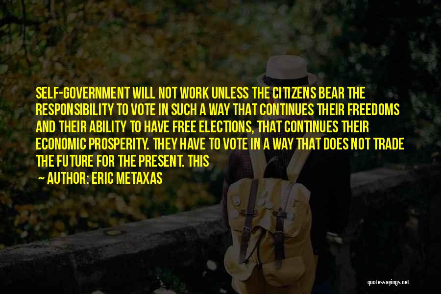 Eric Metaxas Quotes: Self-government Will Not Work Unless The Citizens Bear The Responsibility To Vote In Such A Way That Continues Their Freedoms