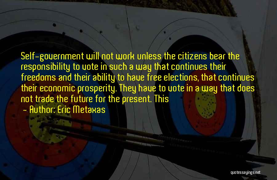 Eric Metaxas Quotes: Self-government Will Not Work Unless The Citizens Bear The Responsibility To Vote In Such A Way That Continues Their Freedoms