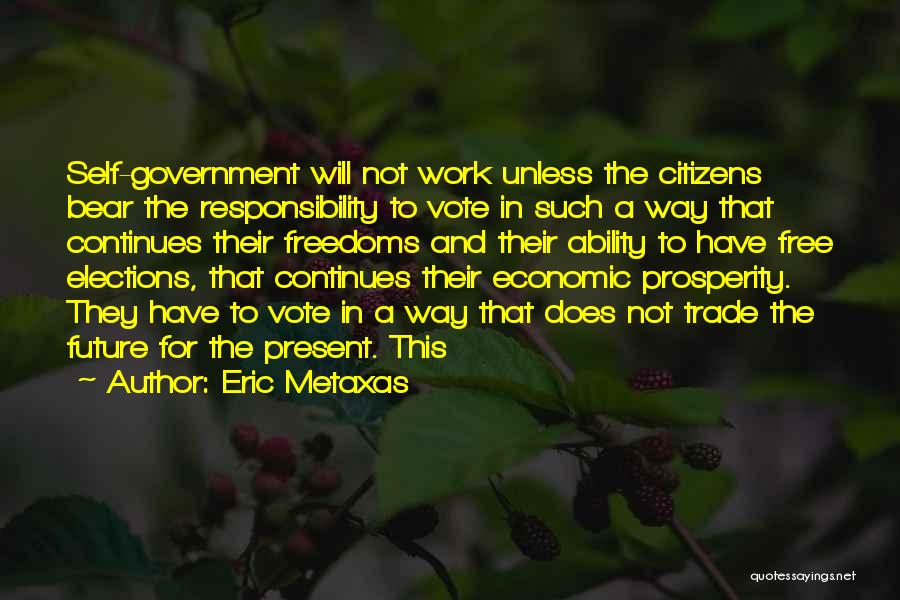 Eric Metaxas Quotes: Self-government Will Not Work Unless The Citizens Bear The Responsibility To Vote In Such A Way That Continues Their Freedoms
