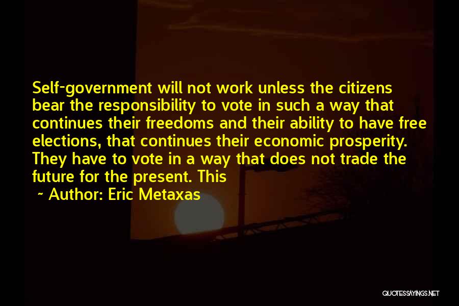 Eric Metaxas Quotes: Self-government Will Not Work Unless The Citizens Bear The Responsibility To Vote In Such A Way That Continues Their Freedoms