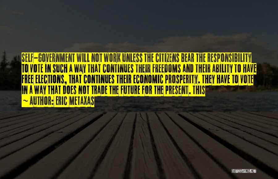 Eric Metaxas Quotes: Self-government Will Not Work Unless The Citizens Bear The Responsibility To Vote In Such A Way That Continues Their Freedoms