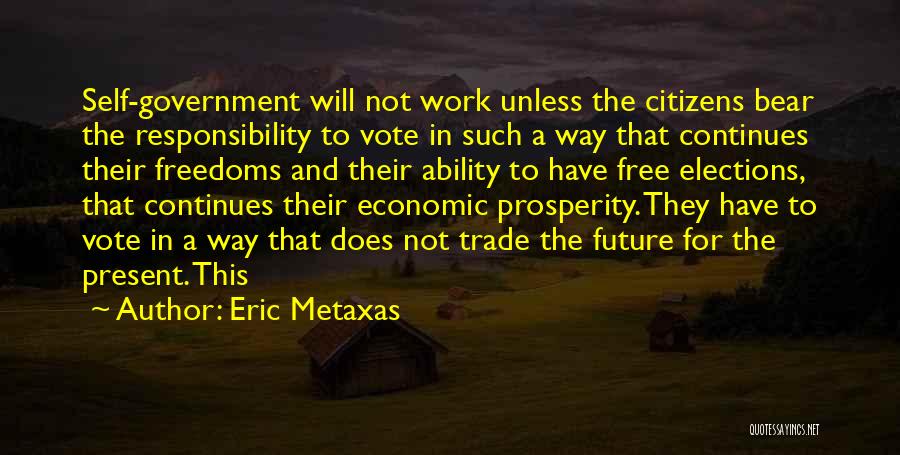 Eric Metaxas Quotes: Self-government Will Not Work Unless The Citizens Bear The Responsibility To Vote In Such A Way That Continues Their Freedoms