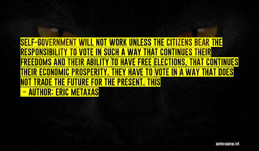 Eric Metaxas Quotes: Self-government Will Not Work Unless The Citizens Bear The Responsibility To Vote In Such A Way That Continues Their Freedoms