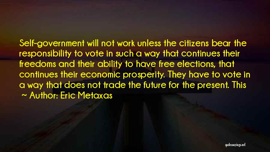 Eric Metaxas Quotes: Self-government Will Not Work Unless The Citizens Bear The Responsibility To Vote In Such A Way That Continues Their Freedoms