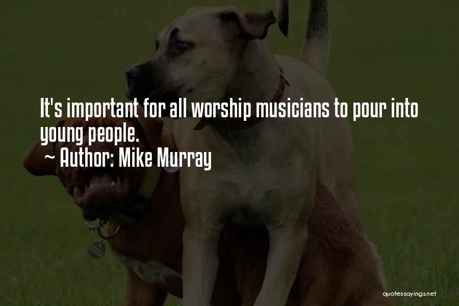 Mike Murray Quotes: It's Important For All Worship Musicians To Pour Into Young People.