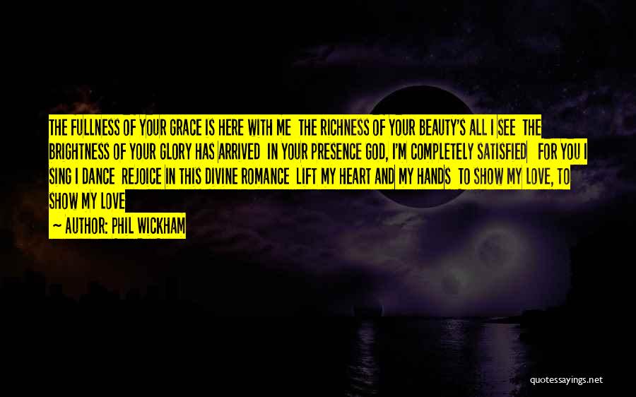 Phil Wickham Quotes: The Fullness Of Your Grace Is Here With Me The Richness Of Your Beauty's All I See The Brightness Of