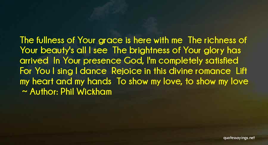 Phil Wickham Quotes: The Fullness Of Your Grace Is Here With Me The Richness Of Your Beauty's All I See The Brightness Of
