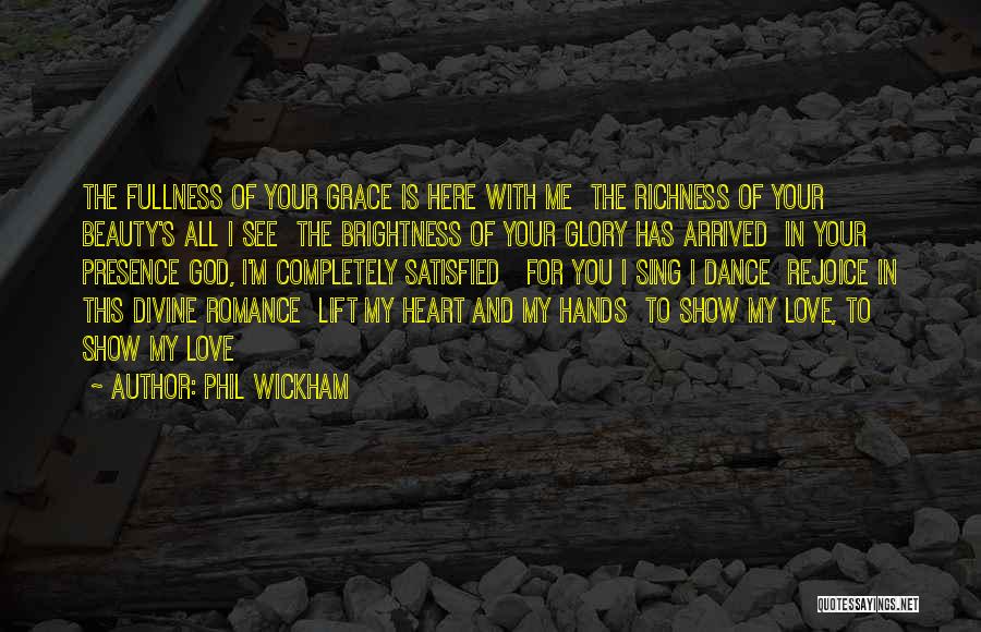 Phil Wickham Quotes: The Fullness Of Your Grace Is Here With Me The Richness Of Your Beauty's All I See The Brightness Of