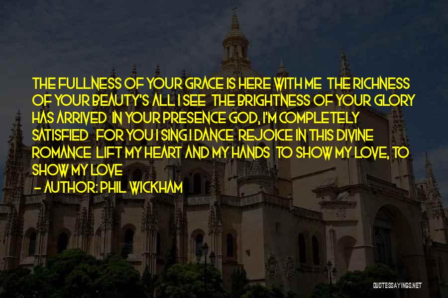 Phil Wickham Quotes: The Fullness Of Your Grace Is Here With Me The Richness Of Your Beauty's All I See The Brightness Of