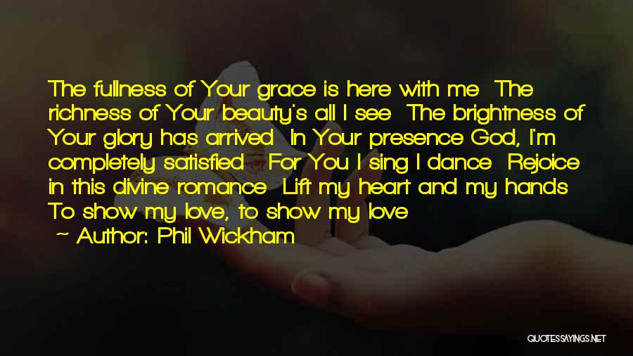 Phil Wickham Quotes: The Fullness Of Your Grace Is Here With Me The Richness Of Your Beauty's All I See The Brightness Of