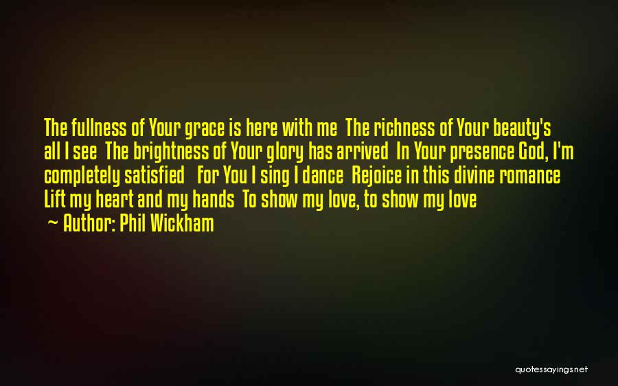 Phil Wickham Quotes: The Fullness Of Your Grace Is Here With Me The Richness Of Your Beauty's All I See The Brightness Of