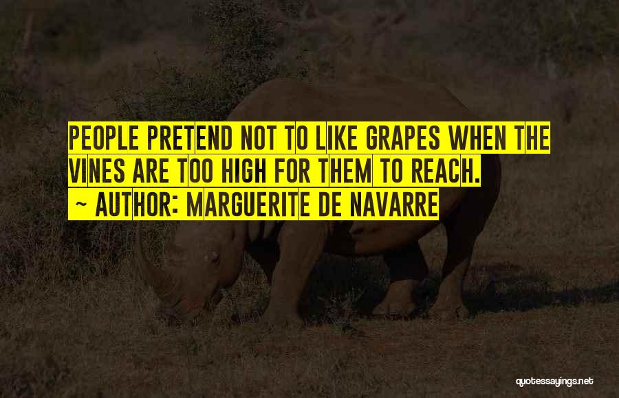 Marguerite De Navarre Quotes: People Pretend Not To Like Grapes When The Vines Are Too High For Them To Reach.