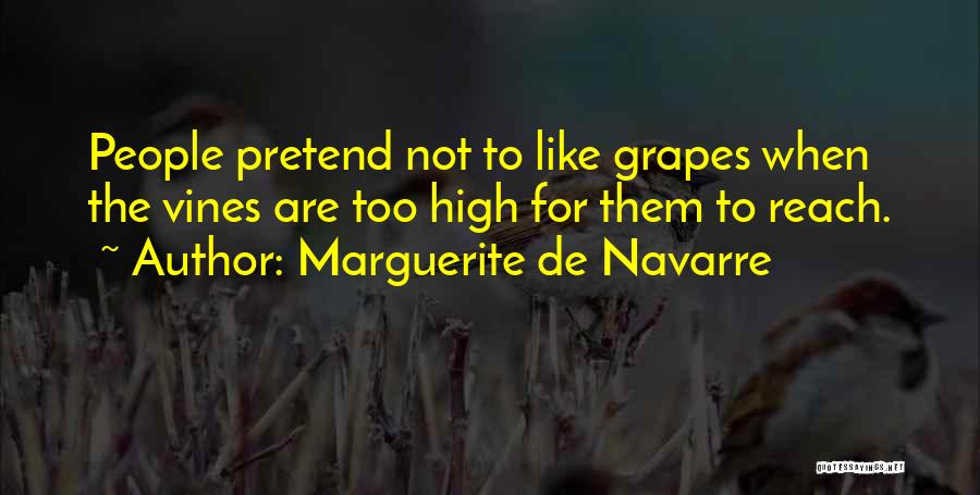 Marguerite De Navarre Quotes: People Pretend Not To Like Grapes When The Vines Are Too High For Them To Reach.