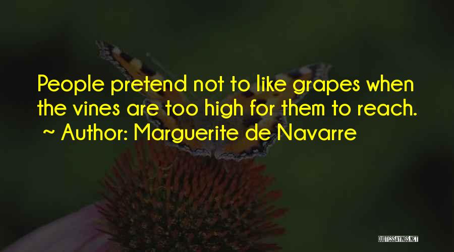 Marguerite De Navarre Quotes: People Pretend Not To Like Grapes When The Vines Are Too High For Them To Reach.