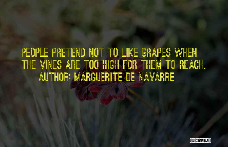 Marguerite De Navarre Quotes: People Pretend Not To Like Grapes When The Vines Are Too High For Them To Reach.