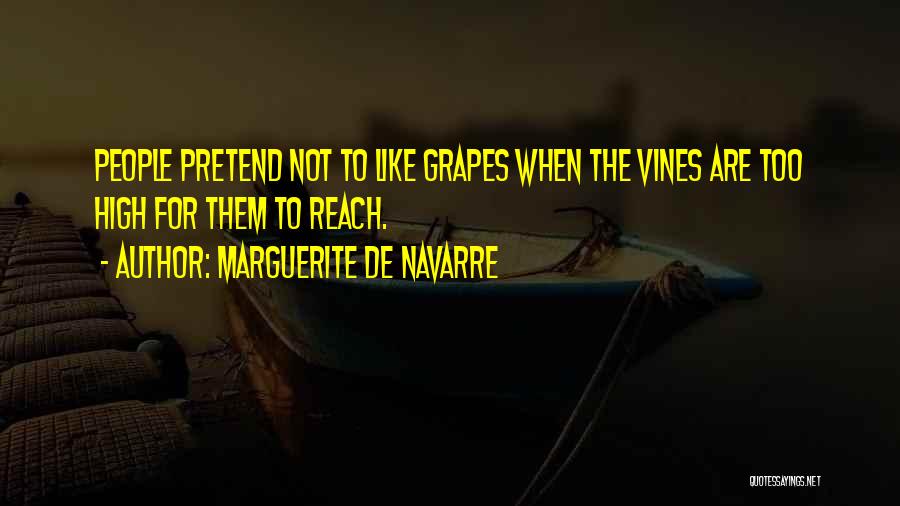 Marguerite De Navarre Quotes: People Pretend Not To Like Grapes When The Vines Are Too High For Them To Reach.