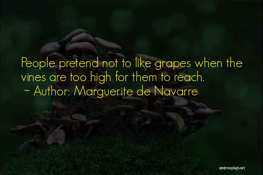 Marguerite De Navarre Quotes: People Pretend Not To Like Grapes When The Vines Are Too High For Them To Reach.