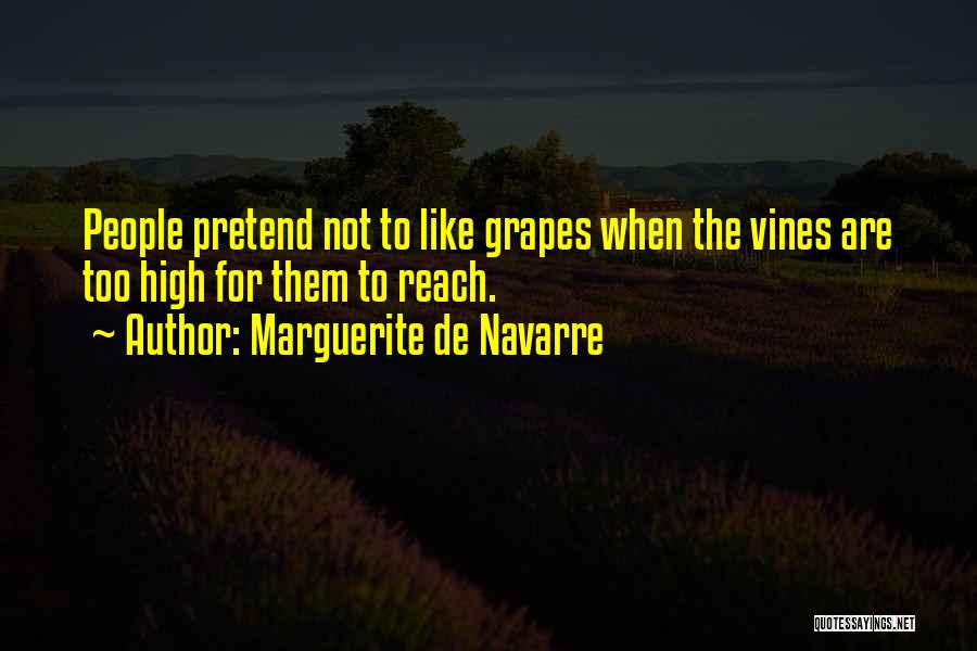 Marguerite De Navarre Quotes: People Pretend Not To Like Grapes When The Vines Are Too High For Them To Reach.