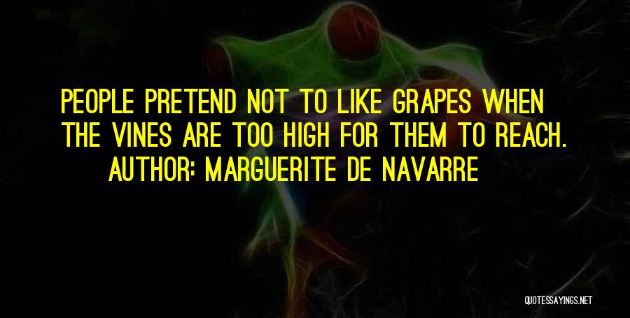 Marguerite De Navarre Quotes: People Pretend Not To Like Grapes When The Vines Are Too High For Them To Reach.