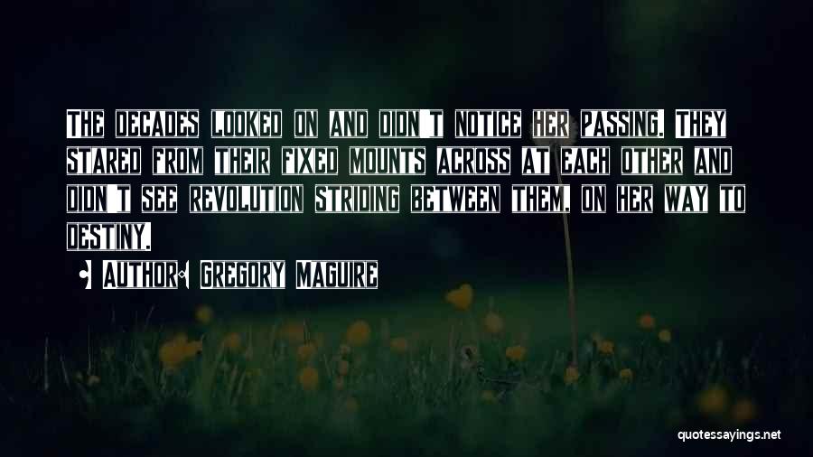 Gregory Maguire Quotes: The Decades Looked On And Didn't Notice Her Passing. They Stared From Their Fixed Mounts Across At Each Other And