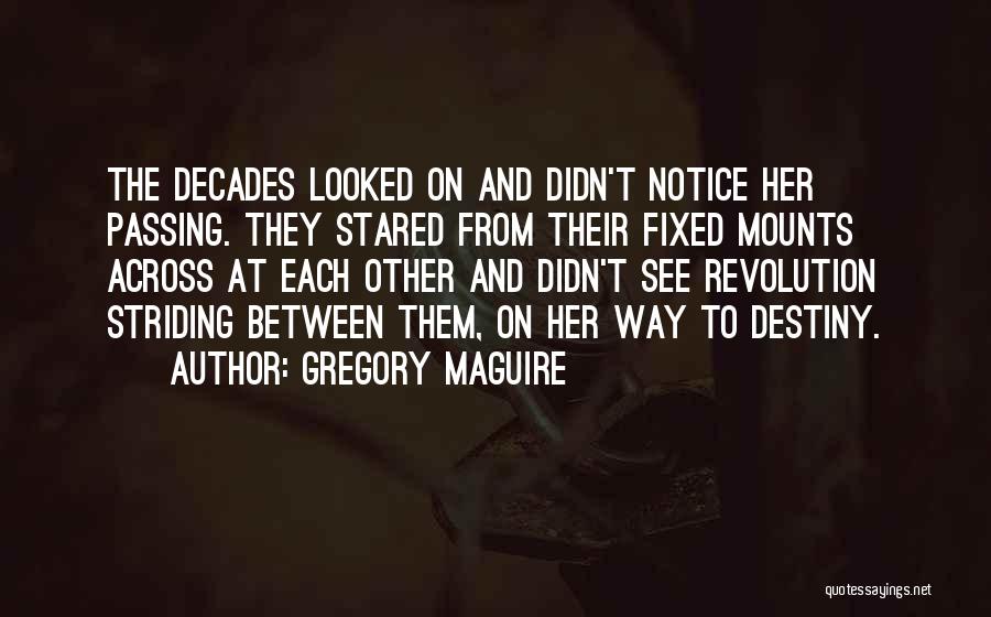 Gregory Maguire Quotes: The Decades Looked On And Didn't Notice Her Passing. They Stared From Their Fixed Mounts Across At Each Other And