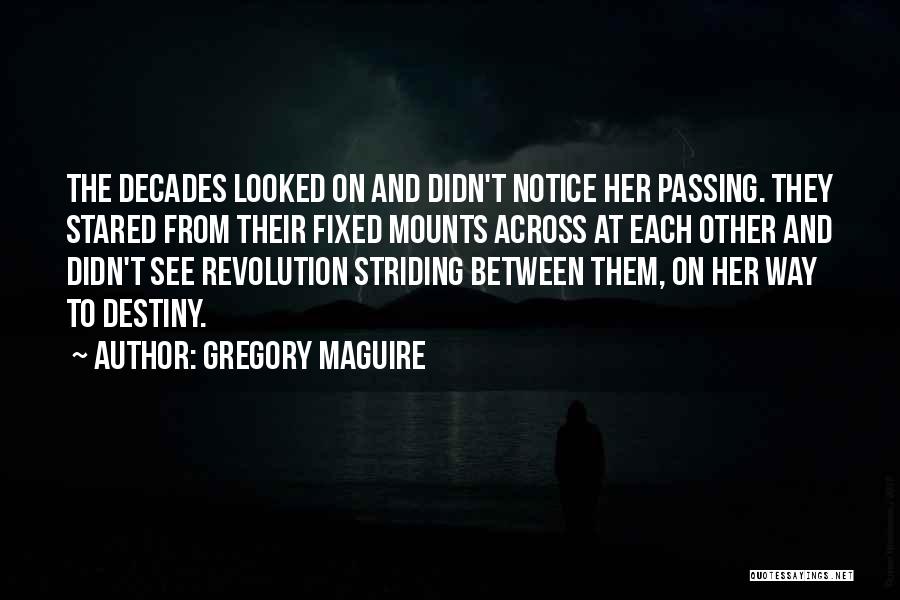 Gregory Maguire Quotes: The Decades Looked On And Didn't Notice Her Passing. They Stared From Their Fixed Mounts Across At Each Other And