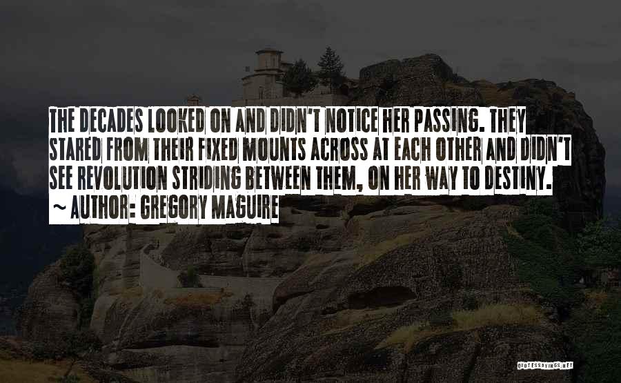 Gregory Maguire Quotes: The Decades Looked On And Didn't Notice Her Passing. They Stared From Their Fixed Mounts Across At Each Other And
