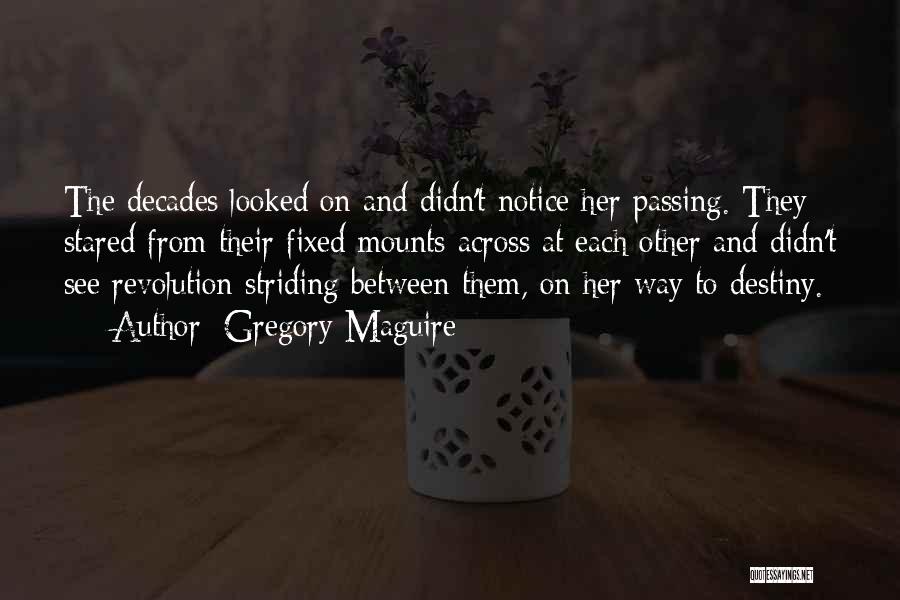 Gregory Maguire Quotes: The Decades Looked On And Didn't Notice Her Passing. They Stared From Their Fixed Mounts Across At Each Other And