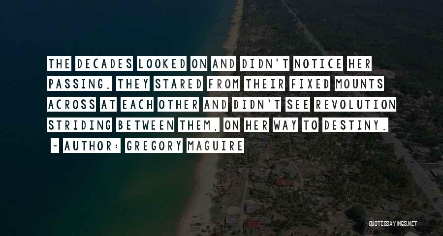 Gregory Maguire Quotes: The Decades Looked On And Didn't Notice Her Passing. They Stared From Their Fixed Mounts Across At Each Other And