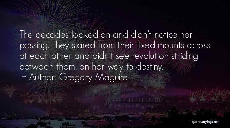 Gregory Maguire Quotes: The Decades Looked On And Didn't Notice Her Passing. They Stared From Their Fixed Mounts Across At Each Other And