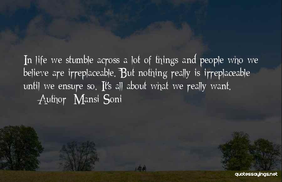 Mansi Soni Quotes: In Life We Stumble Across A Lot Of Things And People Who We Believe Are Irreplaceable. But Nothing Really Is