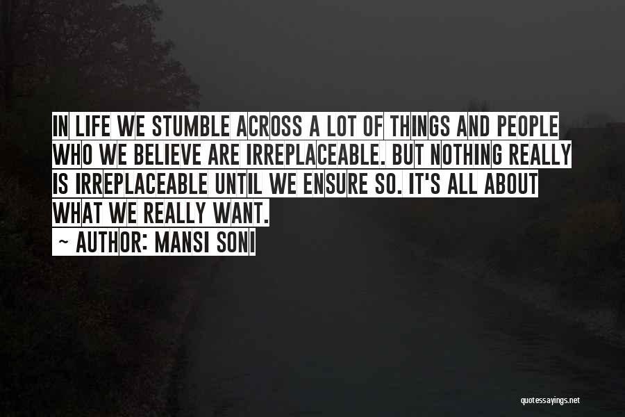 Mansi Soni Quotes: In Life We Stumble Across A Lot Of Things And People Who We Believe Are Irreplaceable. But Nothing Really Is