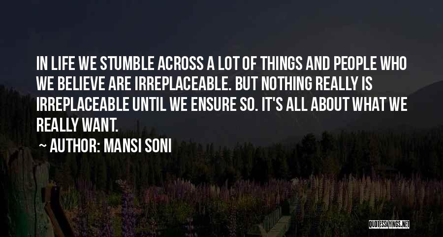 Mansi Soni Quotes: In Life We Stumble Across A Lot Of Things And People Who We Believe Are Irreplaceable. But Nothing Really Is