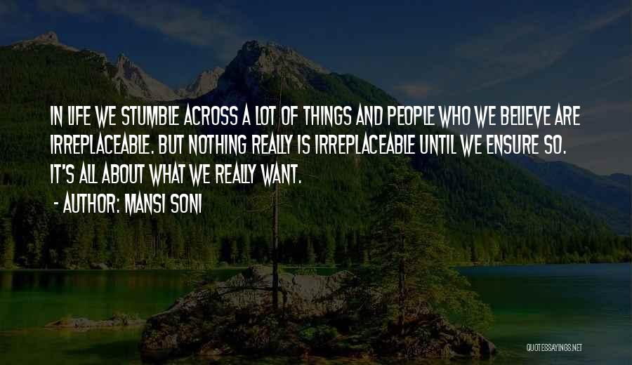 Mansi Soni Quotes: In Life We Stumble Across A Lot Of Things And People Who We Believe Are Irreplaceable. But Nothing Really Is