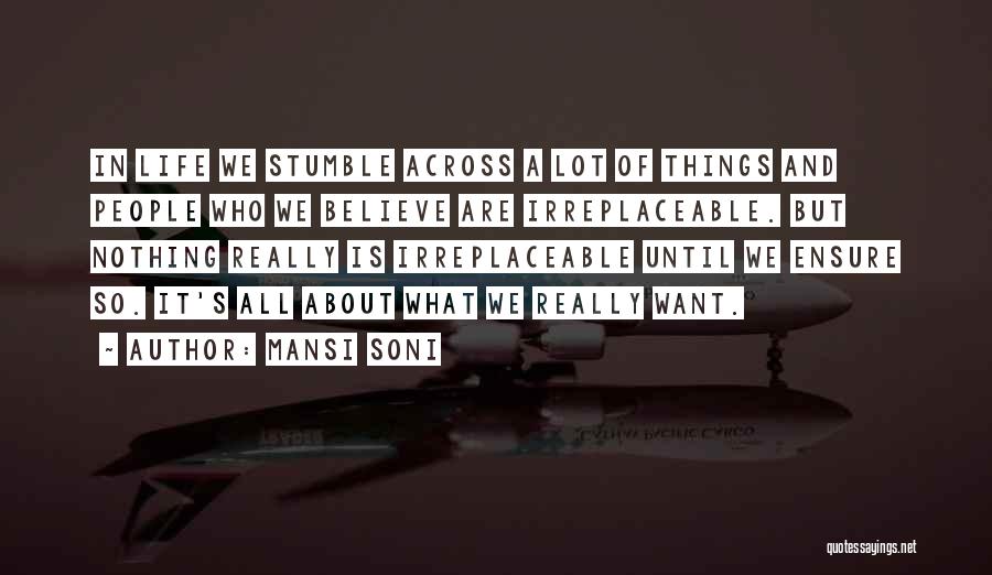 Mansi Soni Quotes: In Life We Stumble Across A Lot Of Things And People Who We Believe Are Irreplaceable. But Nothing Really Is