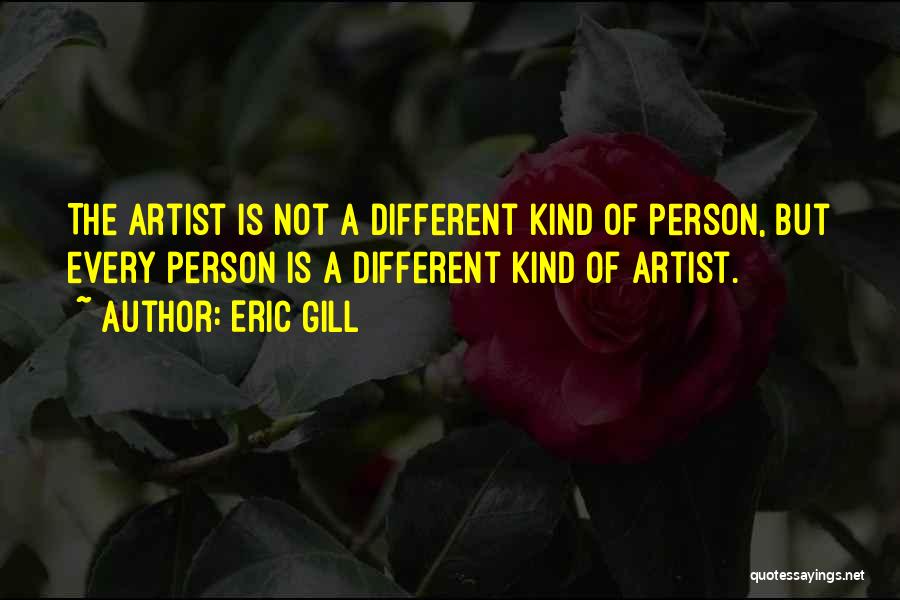 Eric Gill Quotes: The Artist Is Not A Different Kind Of Person, But Every Person Is A Different Kind Of Artist.