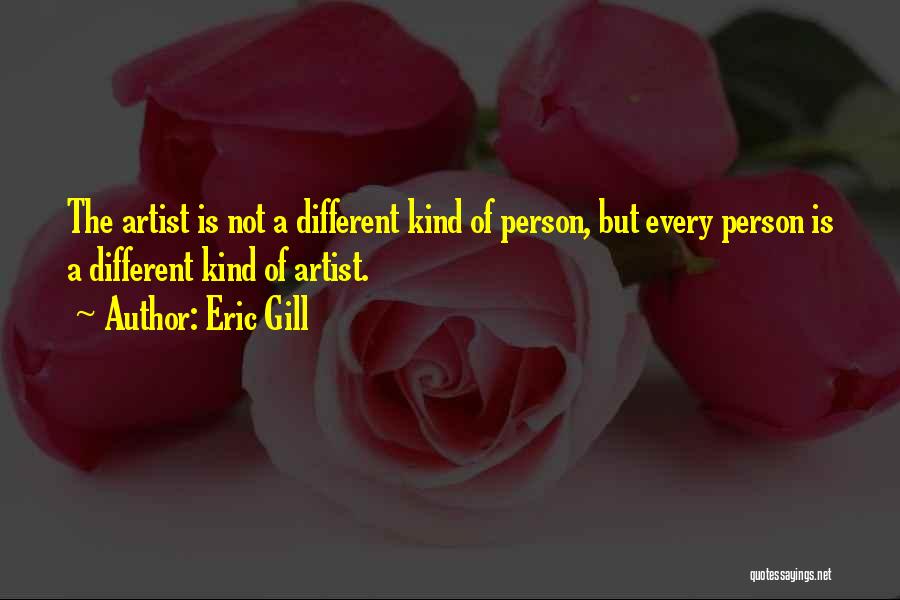 Eric Gill Quotes: The Artist Is Not A Different Kind Of Person, But Every Person Is A Different Kind Of Artist.