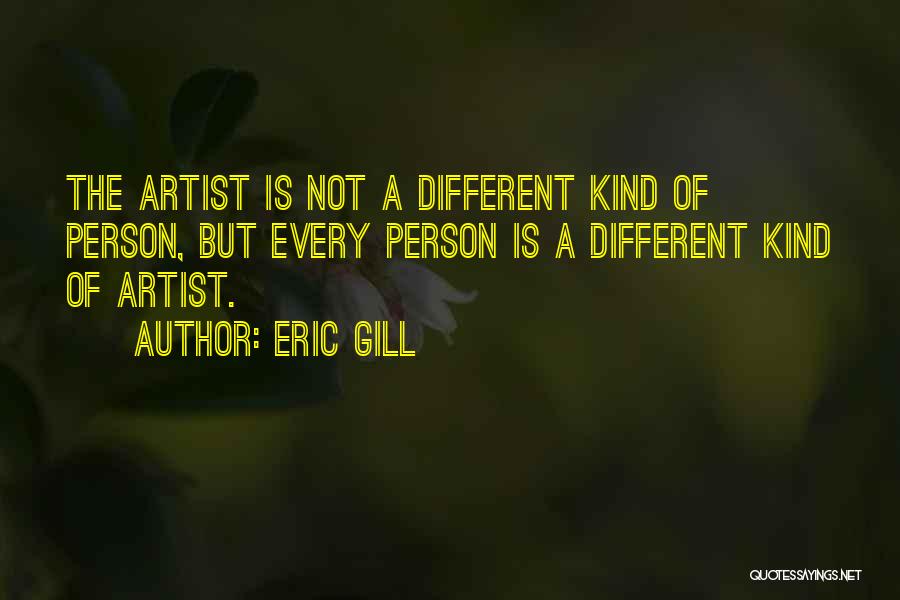 Eric Gill Quotes: The Artist Is Not A Different Kind Of Person, But Every Person Is A Different Kind Of Artist.