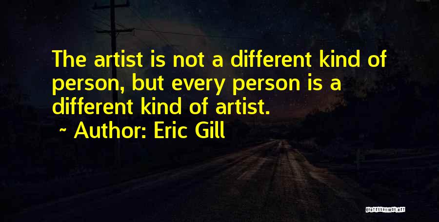 Eric Gill Quotes: The Artist Is Not A Different Kind Of Person, But Every Person Is A Different Kind Of Artist.