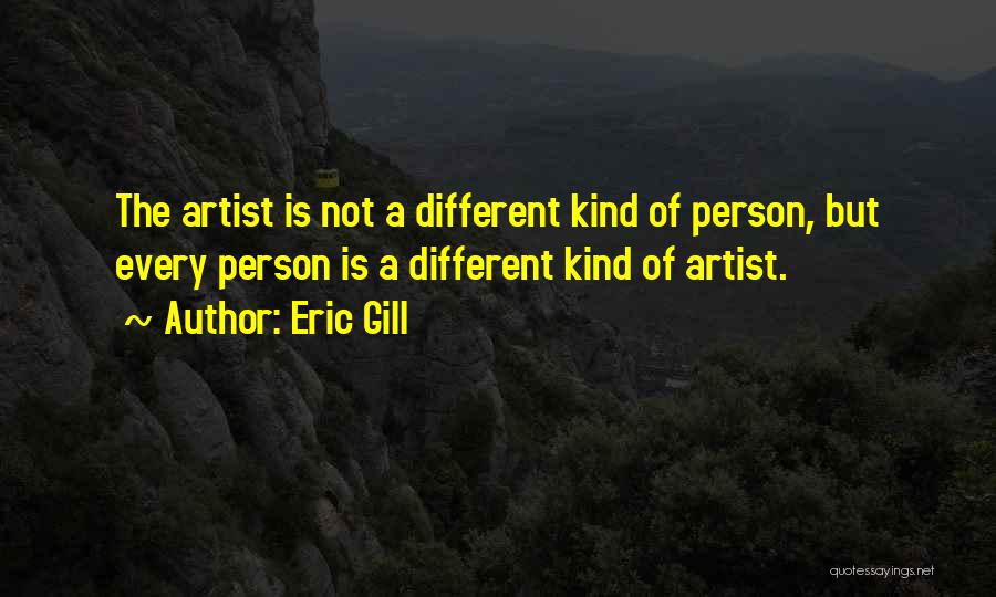 Eric Gill Quotes: The Artist Is Not A Different Kind Of Person, But Every Person Is A Different Kind Of Artist.