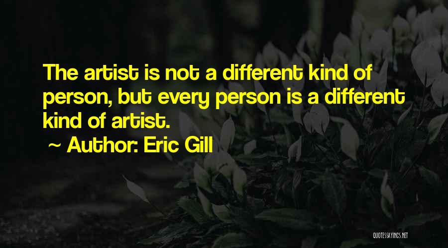 Eric Gill Quotes: The Artist Is Not A Different Kind Of Person, But Every Person Is A Different Kind Of Artist.