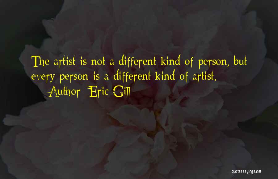 Eric Gill Quotes: The Artist Is Not A Different Kind Of Person, But Every Person Is A Different Kind Of Artist.